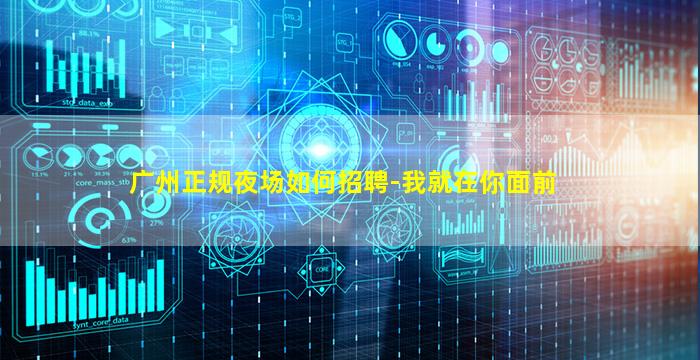 广州正规夜场如何招聘-我就在你面前
