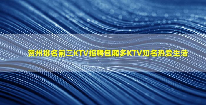 贺州排名前三KTV招聘包厢多KTV知名热爱生活